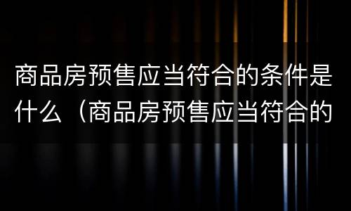 商品房预售应当符合的条件是什么（商品房预售应当符合的条件是什么意思）