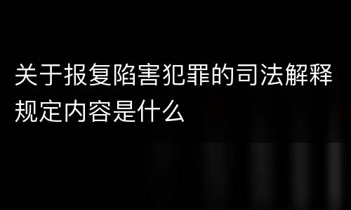 关于报复陷害犯罪的司法解释规定内容是什么