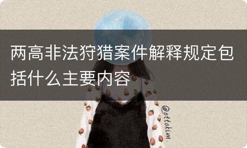 两高非法狩猎案件解释规定包括什么主要内容