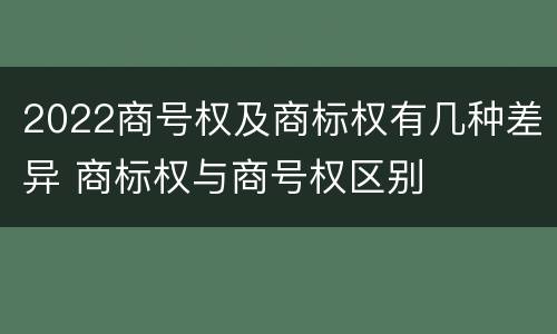 2022商号权及商标权有几种差异 商标权与商号权区别