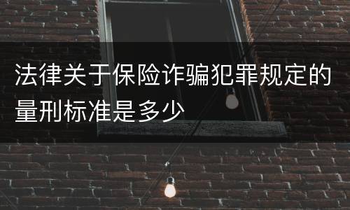法律关于保险诈骗犯罪规定的量刑标准是多少
