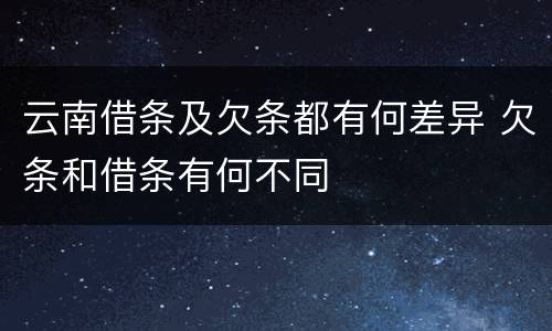 云南借条及欠条都有何差异 欠条和借条有何不同