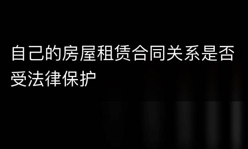 自己的房屋租赁合同关系是否受法律保护
