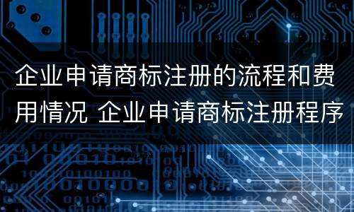 企业申请商标注册的流程和费用情况 企业申请商标注册程序