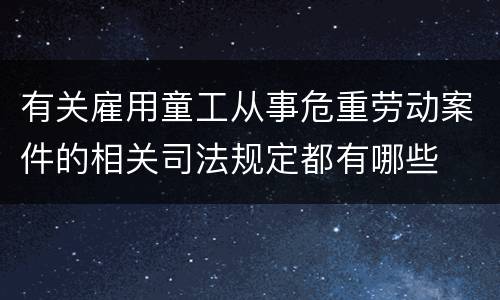 有关雇用童工从事危重劳动案件的相关司法规定都有哪些