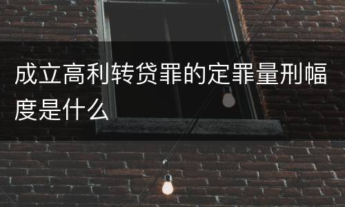 成立高利转贷罪的定罪量刑幅度是什么