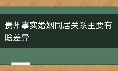 贵州事实婚姻同居关系主要有啥差异