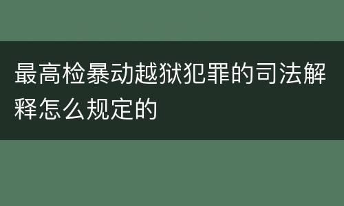 最高检暴动越狱犯罪的司法解释怎么规定的