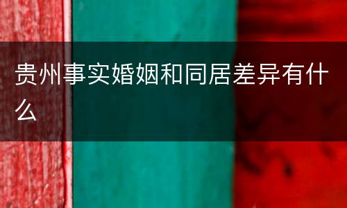 贵州事实婚姻和同居差异有什么