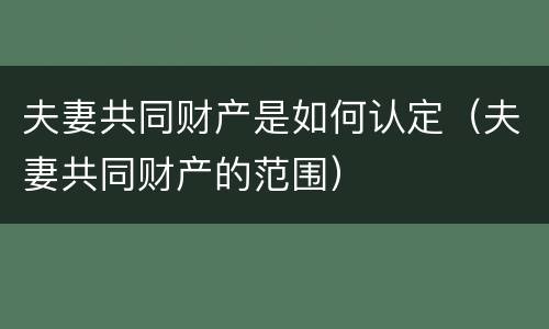 夫妻共同财产是如何认定（夫妻共同财产的范围）
