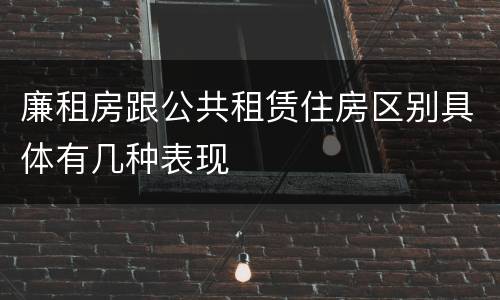 廉租房跟公共租赁住房区别具体有几种表现