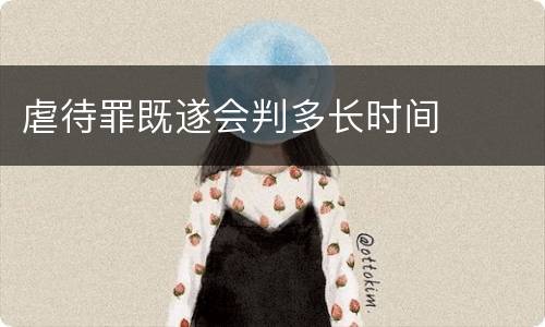 虐待罪既遂会判多长时间