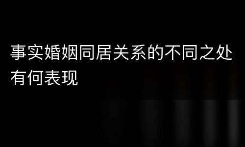 事实婚姻同居关系的不同之处有何表现