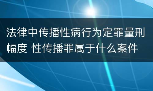 法律中传播性病行为定罪量刑幅度 性传播罪属于什么案件