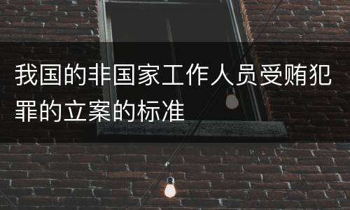 我国的非国家工作人员受贿犯罪的立案的标准