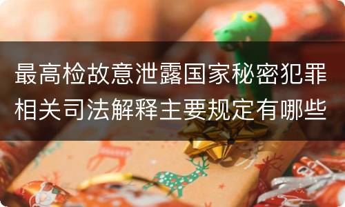 最高检故意泄露国家秘密犯罪相关司法解释主要规定有哪些
