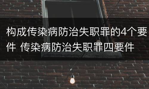 构成传染病防治失职罪的4个要件 传染病防治失职罪四要件