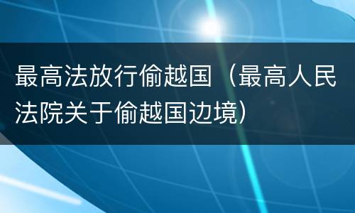 最高法放行偷越国（最高人民法院关于偷越国边境）