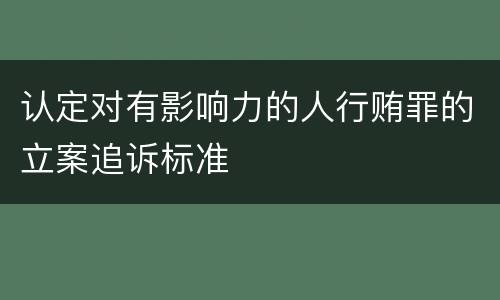认定对有影响力的人行贿罪的立案追诉标准