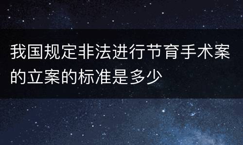 我国规定非法进行节育手术案的立案的标准是多少