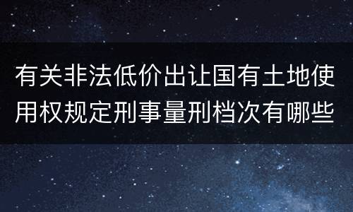 有关非法低价出让国有土地使用权规定刑事量刑档次有哪些