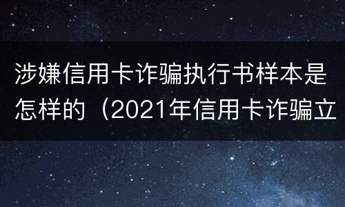 涉嫌信用卡诈骗执行书样本是怎样的（2021年信用卡诈骗立案标准）