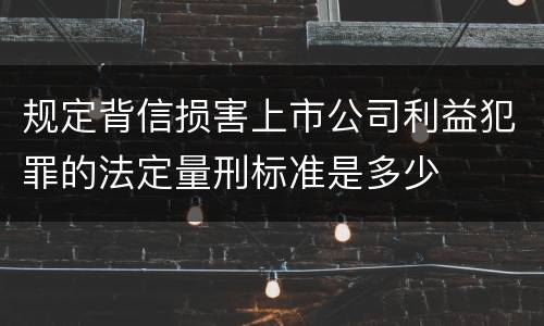 规定背信损害上市公司利益犯罪的法定量刑标准是多少