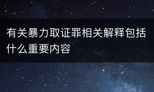 有关暴力取证罪相关解释包括什么重要内容
