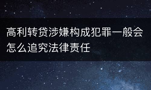 高利转贷涉嫌构成犯罪一般会怎么追究法律责任