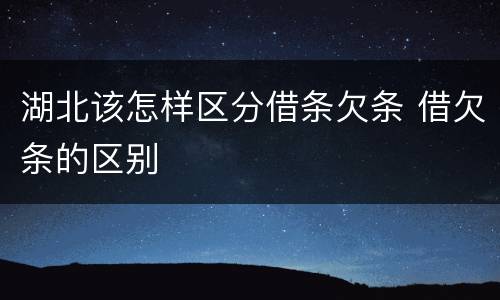 湖北该怎样区分借条欠条 借欠条的区别