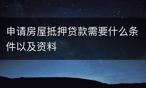 申请房屋抵押贷款需要什么条件以及资料