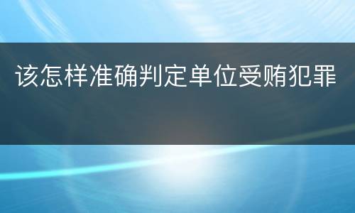 该怎样准确判定单位受贿犯罪