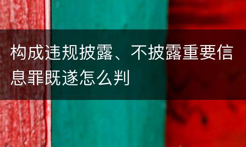 构成违规披露、不披露重要信息罪既遂怎么判