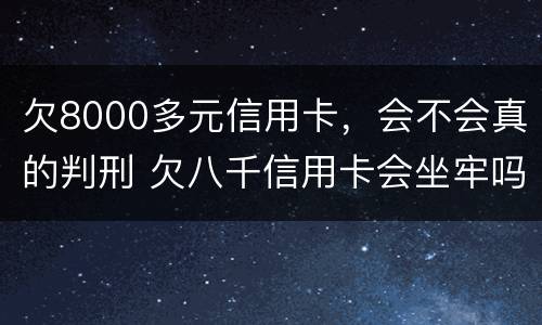 欠8000多元信用卡，会不会真的判刑 欠八千信用卡会坐牢吗