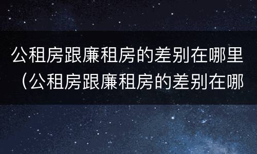 公租房跟廉租房的差别在哪里（公租房跟廉租房的差别在哪里啊）