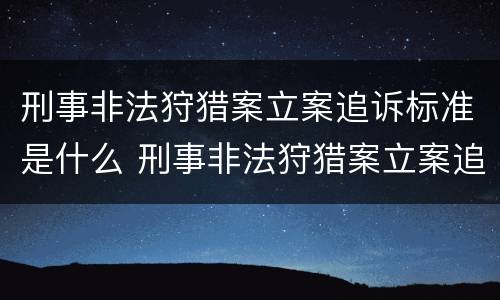 刑事非法狩猎案立案追诉标准是什么 刑事非法狩猎案立案追诉标准是什么意思