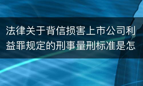法律关于背信损害上市公司利益罪规定的刑事量刑标准是怎样的
