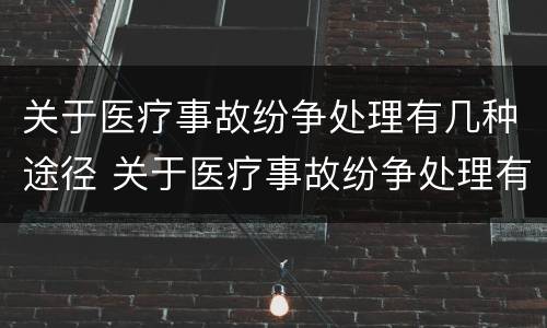 关于医疗事故纷争处理有几种途径 关于医疗事故纷争处理有几种途径的说法