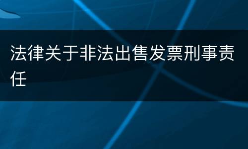 法律关于非法出售发票刑事责任