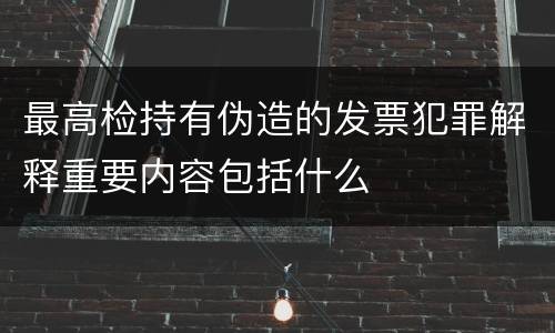 最高检持有伪造的发票犯罪解释重要内容包括什么