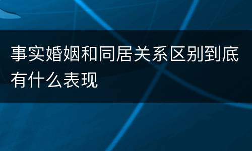 事实婚姻和同居关系区别到底有什么表现