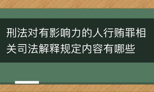 刑法对有影响力的人行贿罪相关司法解释规定内容有哪些