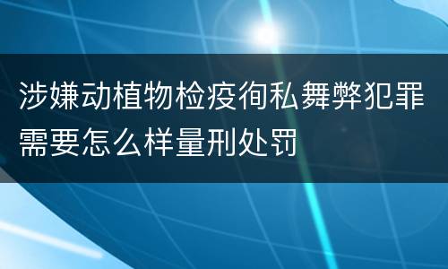 涉嫌动植物检疫徇私舞弊犯罪需要怎么样量刑处罚