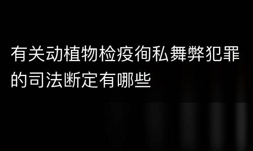 有关动植物检疫徇私舞弊犯罪的司法断定有哪些