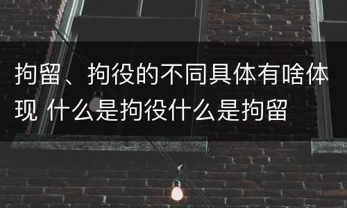 拘留、拘役的不同具体有啥体现 什么是拘役什么是拘留