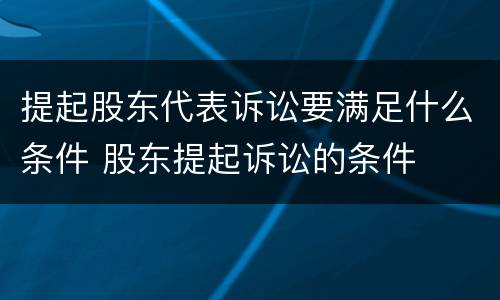 提起股东代表诉讼要满足什么条件 股东提起诉讼的条件