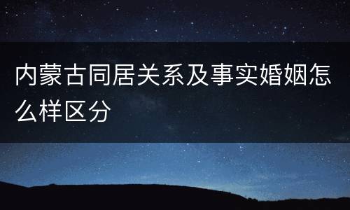 内蒙古同居关系及事实婚姻怎么样区分