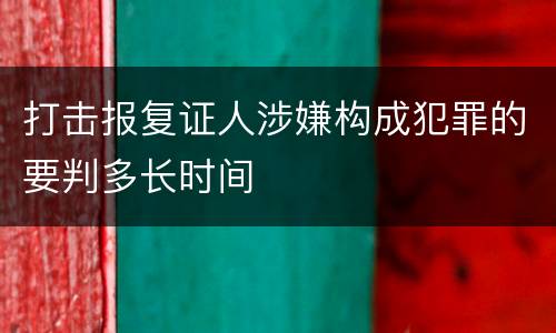 打击报复证人涉嫌构成犯罪的要判多长时间