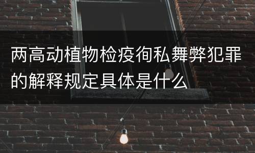 两高动植物检疫徇私舞弊犯罪的解释规定具体是什么