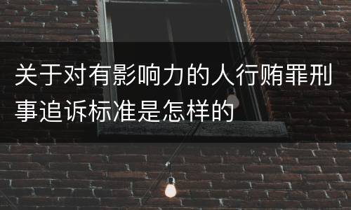 关于对有影响力的人行贿罪刑事追诉标准是怎样的